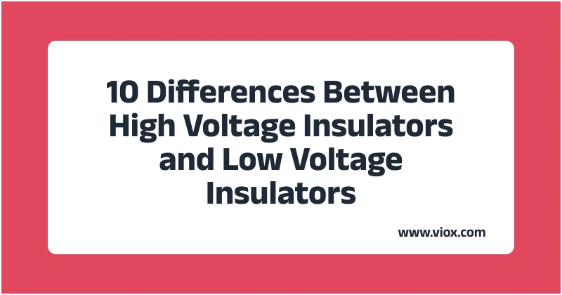 10 Differences Between High Voltage Insulators and Low Voltage Insulators