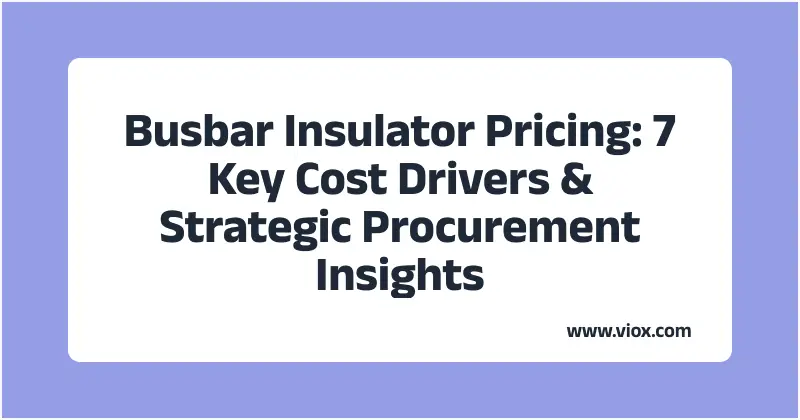 Busbar Insulator Pricing: 7 Key Cost Drivers & Strategic Procurement Insights