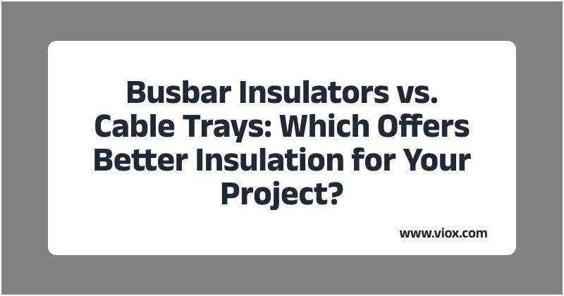Busbar Insulators vs. Cable Trays: Which Offers Better Insulation for Your Project?