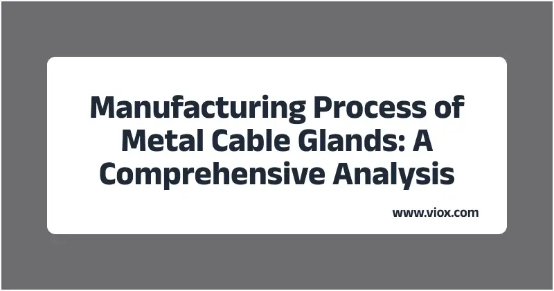 Manufacturing Process of Metal Cable Glands: A Comprehensive Analysis