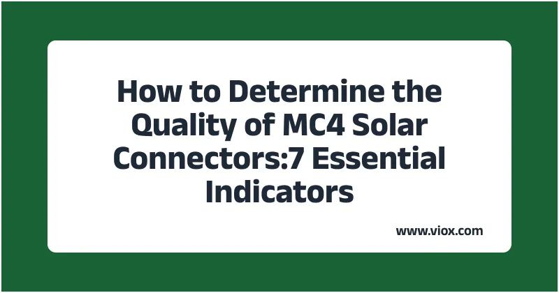 How to Determine the Quality of MC4 Solar Connectors:7 Essential Indicators