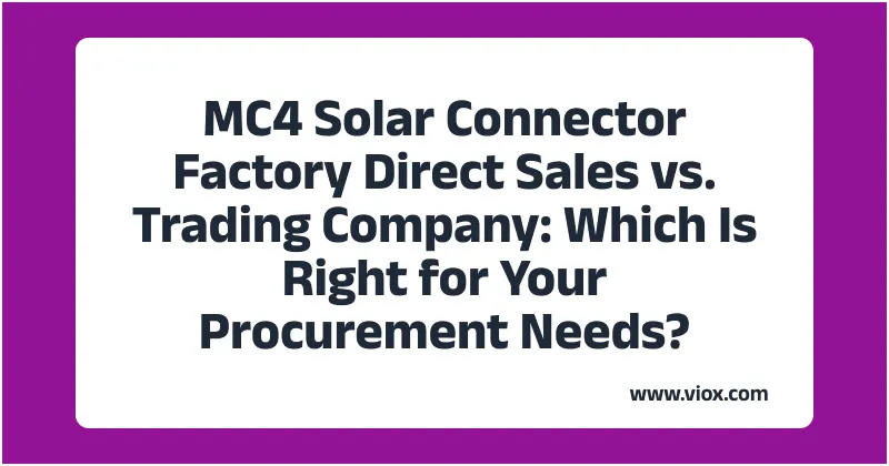 MC4 Solar Connector Factory Direct Sales vs. Trading Company_ Which Is Right for Your Procurement Needs_