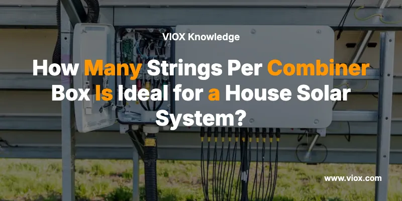 How Many Strings Per Combiner Box Is Ideal for a House Solar System?