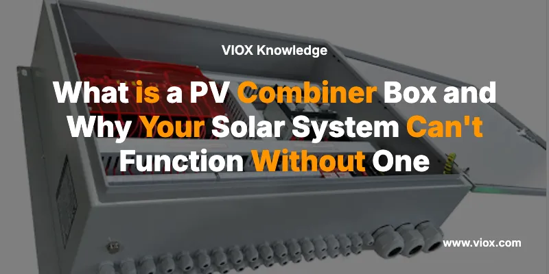 What is a PV Combiner Box and Why Your Solar System Can't Function Without One